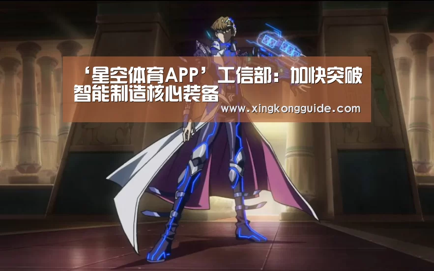 ‘星空体育APP’工信部:加快突破智能制造核心装备(图1) 星空娱乐APP