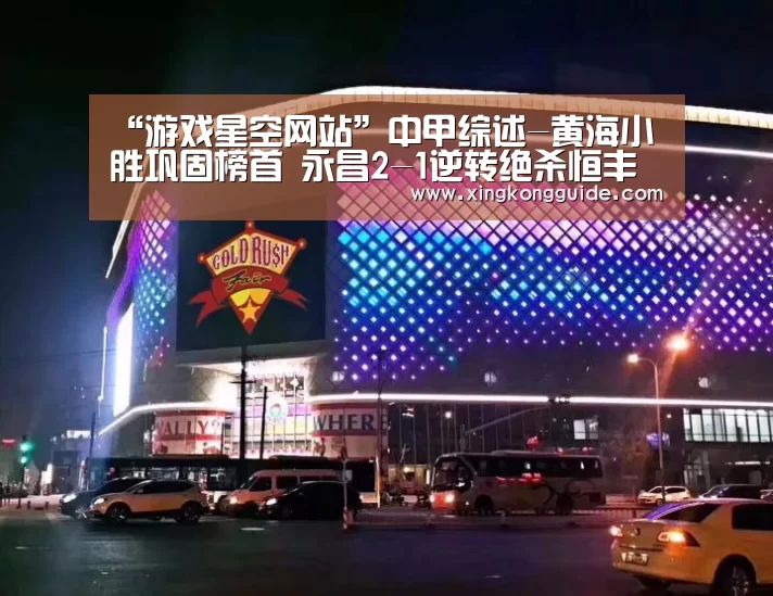 “游戏星空网站”中甲综述-黄海小胜巩固榜首 永昌2-1逆转绝杀恒丰(图3) 星空娱乐下载