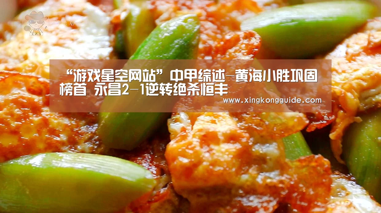 “游戏星空网站”中甲综述-黄海小胜巩固榜首 永昌2-1逆转绝杀恒丰(图2) 星空娱乐下载