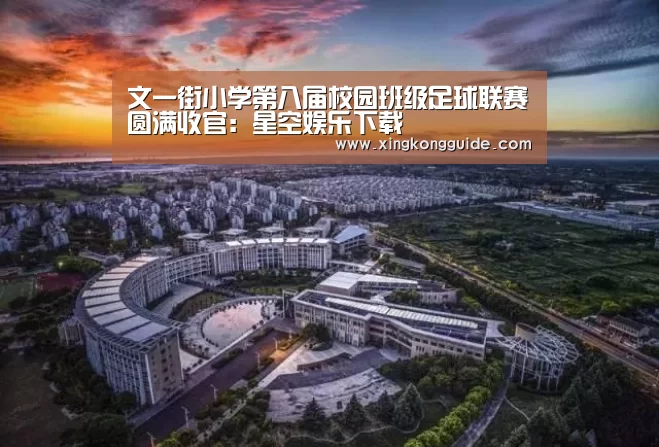 文一街小学第八届校园班级足球联赛圆满收官:星空娱乐下载(图3) 星空娱乐APP