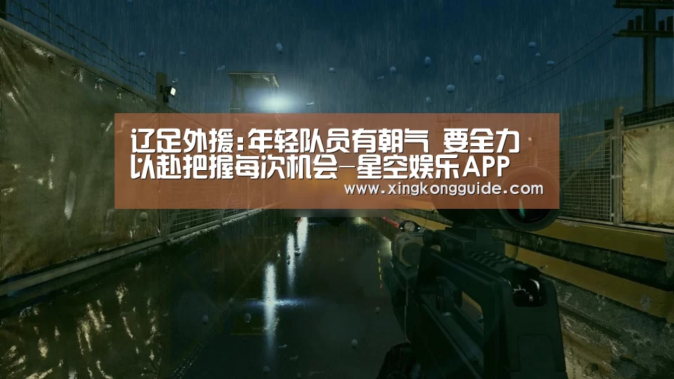 辽足外援:年轻队员有朝气 要全力以赴把握每次机会-星空娱乐APP(图1) 星空体育APP