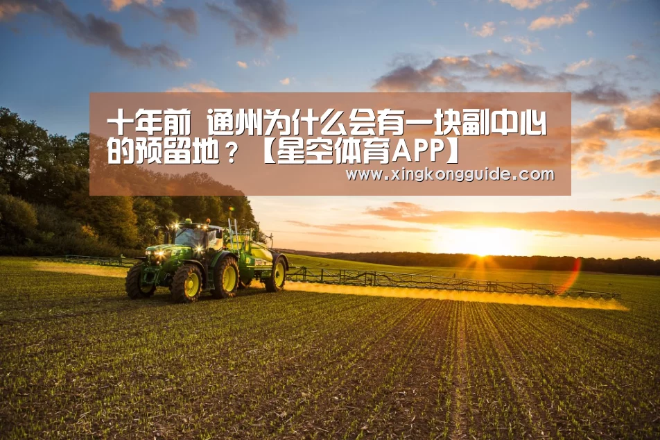 十年前 通州为什么会有一块副中心的预留地?【星空体育APP】(图4) 星空娱乐下载