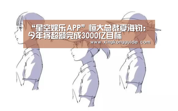 “星空娱乐APP”恒大总裁夏海钧:今年将超额完成3000亿目标(图1) 星空娱乐下载