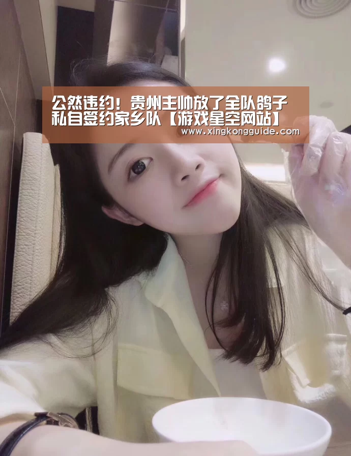 公然违约!贵州主帅放了全队鸽子 私自签约家乡队【游戏星空网站】(图1) 游戏星空网站
