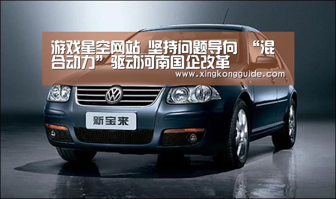 游戏星空网站_坚持问题导向 “混合动力”驱动河南国企改革(图2) 游戏星空网站