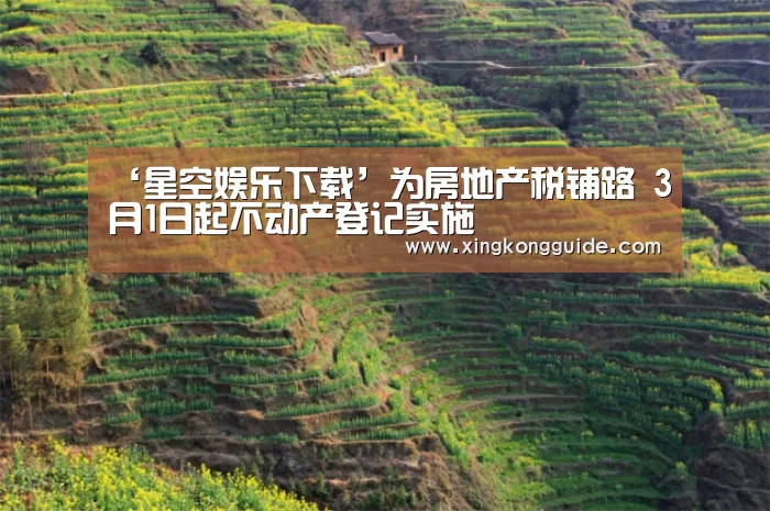 ‘星空娱乐下载’为房地产税铺路 3月1日起不动产登记实施(图1) 星空娱乐下载